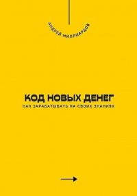 Код новых денег. Как зарабатывать на своих знаниях