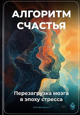 Демиденко Артем - Алгоритм счастья: Перезагрузка мозга в эпоху стресса