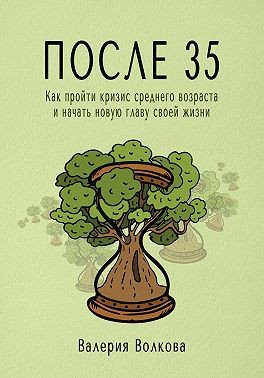 Волкова Валерия - После 35. Как пройти кризис среднего возраста и начать новую главу своей жизни