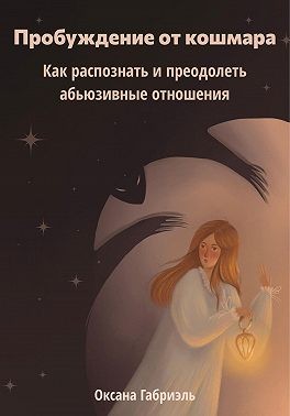 Габриэль Оксана - Пробуждение от кошмара. Как распознать и преодолеть абьюзивные отношения