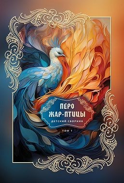 Богатырев Александр, Попов Алексей, Кузьмичева Вера, Анегина (Пушкова) Татьяна, Гетц Валентина, Горбунова Наталья, Левина Марина, Мазуркевич Александра, Ревягин Андрей, Чунтомова Эльза, Ширлинг (Schierling) Милена (Milena) - Перо Жар-птицы. Детский сборник. Том 1