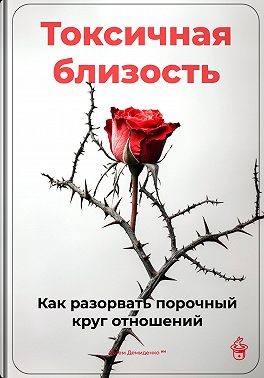 Демиденко Артем - Токсичная близость: Как разорвать порочный круг отношений