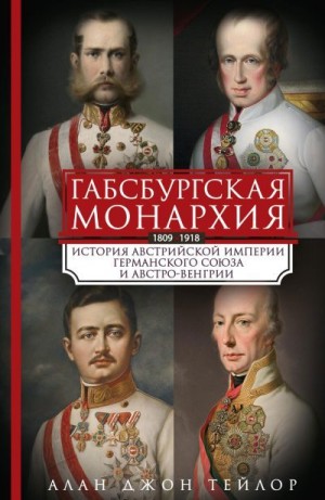 Тейлор Алан - Габсбургская монархия. История Австрийской империи, Германского союза и Австро-Венгрии. 1809—1918