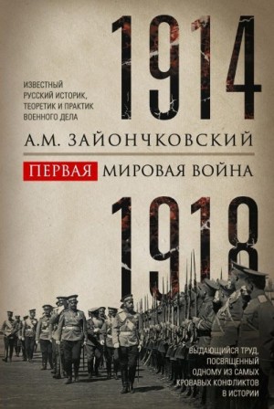 Зайончковский Андрей - Первая мировая война. 1914–1918 гг. Выдающийся труд, посвященный одному из самых кровавых конфликтов в истории