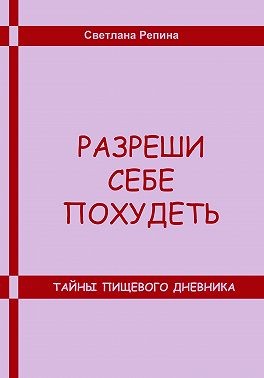 Репина Светлана - Разреши себе похудеть. Тайны пищевого дневника