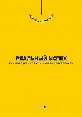 Миллиардов Андрей - Реальный успех. Как победить страх и начать действовать