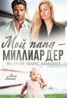 Леманн Анна - Мой папа - миллиардер. Второй шанс бывших