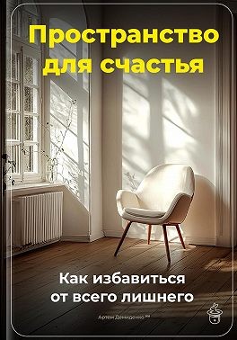 Демиденко Артем - Пространство для счастья: Как избавиться от всего лишнего