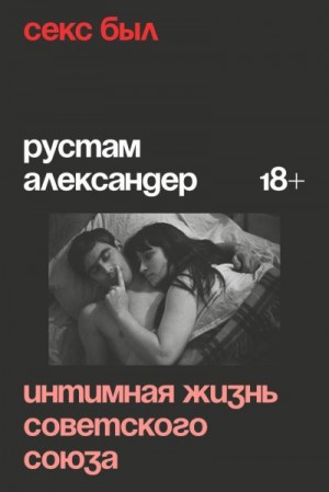 Александер Рустам - Секс был. Интимная жизнь Советского союза