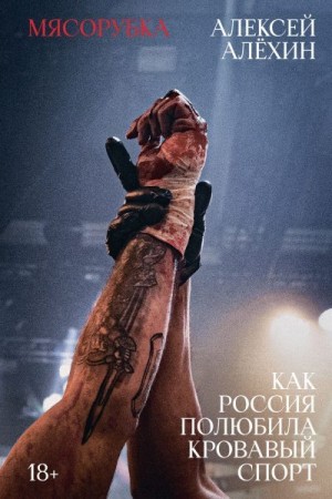 Алехин Алексей - Мясорубка. Как Россия полюбила кровавый спорт