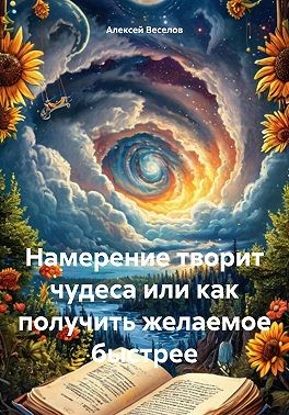 Веселов Алексей - Намерение творит чудеса или как получить желаемое быстрее