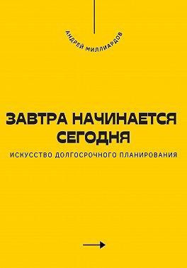 Миллиардов Андрей - Завтра начинается сегодня. Искусство долгосрочного планирования