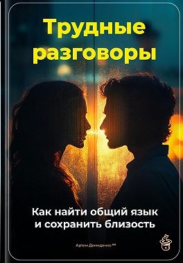 Демиденко Артем - Трудные разговоры: Как найти общий язык и сохранить близость