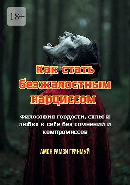 Гринмуй Амон Рамзи - Как стать безжалостным нарциссом. Философия гордости, силы и любви к себе без сомнений и компромиссов