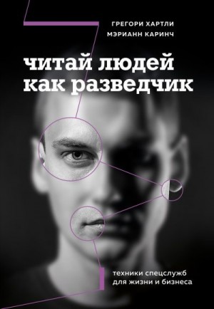 Каринч Мэрианн, Хартли Грегори - Читай людей как разведчик. Техники спецслужб для жизни и бизнеса