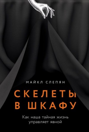 Слепян Майкл - Скелеты в шкафу: Как наша тайная жизнь управляет явной