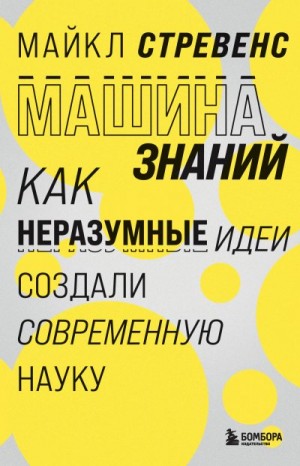 Стревенс Майкл - Машина знаний. Как неразумные идеи создали современную науку