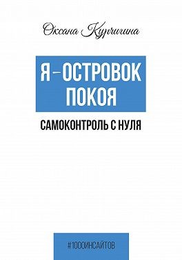 Курчигина Оксана - Я – островок покоя. Самоконтроль с нуля