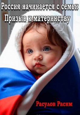 Расулов Расим - Россия начинается с семьи. Призыв к материнству