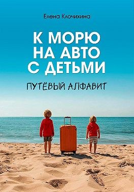 Клочихина Елена - К морю на авто с детьми. ПутЁвый алфавит