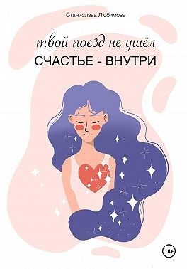 Любимова Станислава - Твой поезд не ушел. Счастье – внутри тебя