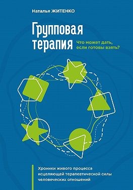 Житенко Наталья - Что может дать групповая терапия, если готовы взять? Хроники живого процесса исцеляющей терапевтической силы человеческих отношений