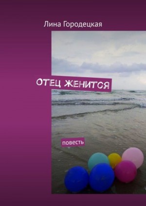 Городецкая Лина - Отец женится. Повесть