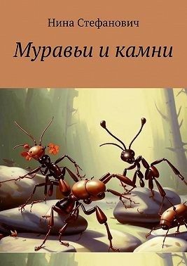 Стефанович Елена - Муравьи и камни. Сказки