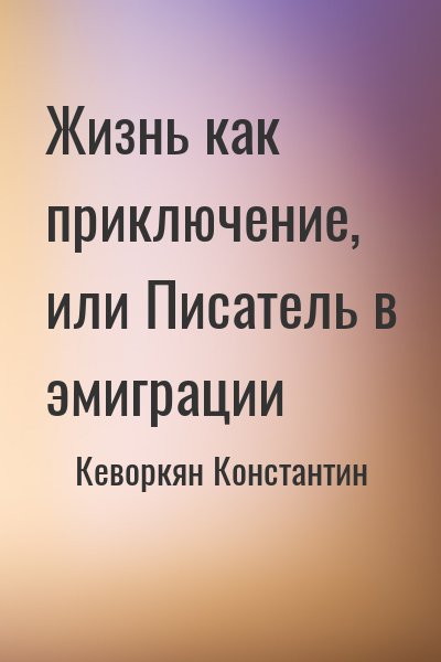 Кеворкян Константин - Жизнь как приключение, или Писатель в эмиграции