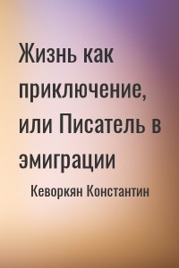 Жизнь как приключение, или Писатель в эмиграции