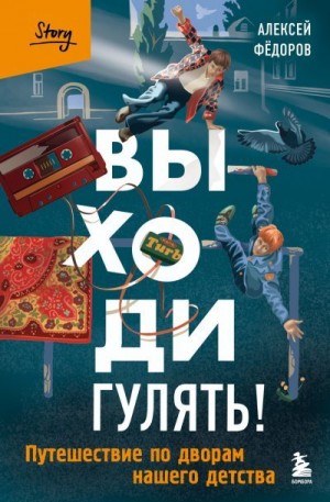 Федоров Алексей - Выходи гулять! Путешествие по дворам нашего детства