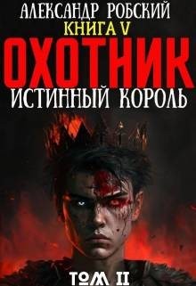 Робский Александр - Охотник 5: Истинный Король Том 2