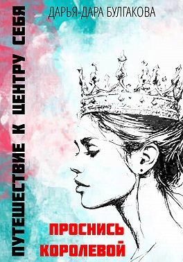 Булгакова Дарья-Дара - Путешествие к центру себя. Проснись Королевой