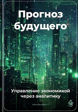 Демиденко Артем - Прогноз будущего: Управление экономикой через аналитику