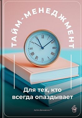 Демиденко Артем - Тайм-менеджмент: Для тех, кто всегда опаздывает