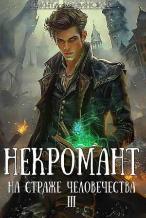 Клеванский Никита - Некромант на страже человечества. Том 3