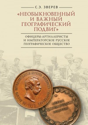 Зверев Сергей - «Необыкновенный и важный географический подвиг» Офицеры-артиллеристы и Императорское Русское географическое общество
