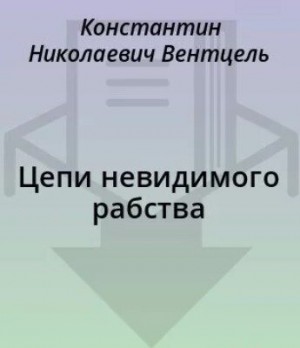 Вентцель Константин - Цепи невидимого рабства