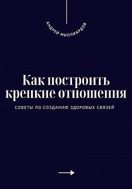 Миллиардов Андрей - Как построить крепкие отношения. Советы по созданию здоровых связей