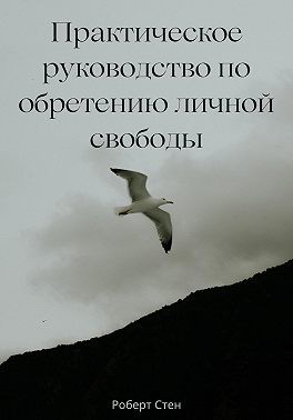 Стен Роберт - Практическое руководство по обретению личной свободы
