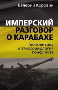 Коровин Валерий - Имперский разговор о Карабахе. Геополитика и этносоциология конфликта