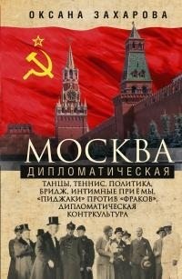 Захарова Оксана - Москва дипломатическая. Танцы, теннис, политика, бридж, интимные приемы, «пиджаки» против «фраков», дипломатическая контркультура…