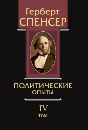 Спенсер Герберт - Политические сочинения. Том IV. Политические опыты