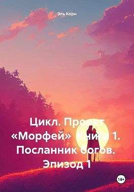 Корн Эль - Цикл. Проект «Морфей» Книга 1. Посланник богов. Эпизод 1