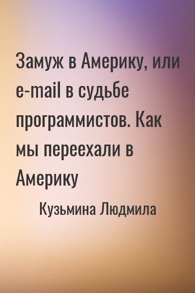 Кузьмина Людмила - Замуж в Америку, или e-mail в судьбе программистов. Как мы переехали в Америку