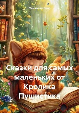 Артёмов Максим - Сказки для самых маленьких от Кролика Пушистика