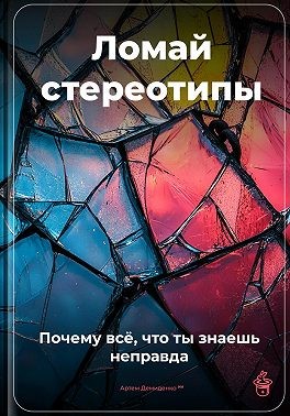 Демиденко Артем - Ломай стереотипы: Почему всё, что ты знаешь, – неправда