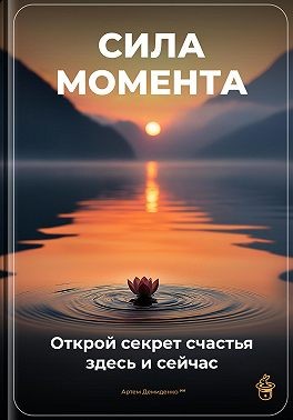 Демиденко Артем - Сила момента: Открой секрет счастья здесь и сейчас