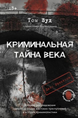 Вуд Том - Криминальная тайна века. Дело Ракстона: хроника расследования одного из самых жестоких преступлений в истории криминалистики
