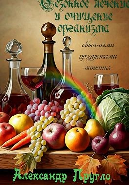 Пругло Александр - Сезонное лечение и очищение организма обычными продуктами питания